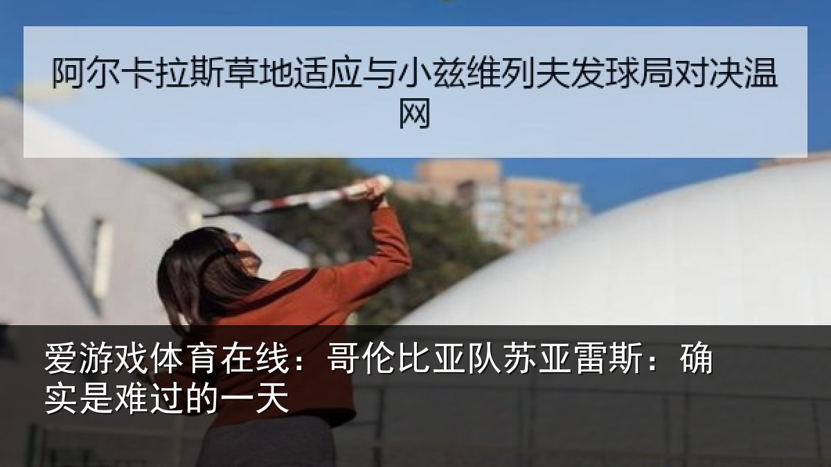 爱游戏体育在线:哥伦比亚队苏亚雷斯相关情况