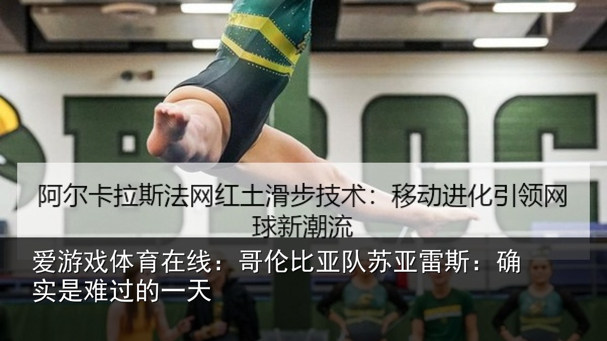 爱游戏体育在线:哥伦比亚队苏亚雷斯相关情况
