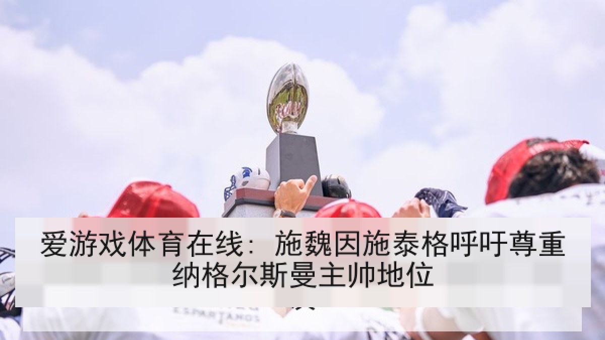 爱游戏体育在线: 施魏因施泰格呼吁尊重纳格尔斯曼主帅地位