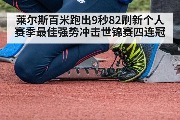 莱尔斯百米跑出9秒82刷新个人赛季最佳强势冲击世锦赛四连冠
