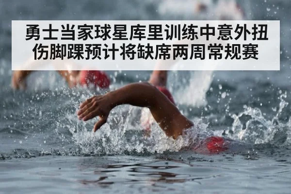 勇士当家球星库里训练中意外扭伤脚踝预计将缺席两周常规赛