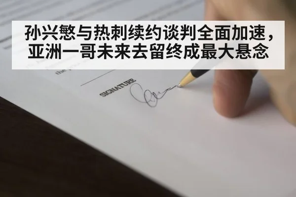 孙兴慜与热刺续约谈判全面加速，亚洲一哥未来去留终成最大悬念