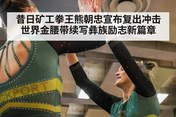 昔日矿工拳王熊朝忠宣布复出冲击世界金腰带续写彝族励志新篇章